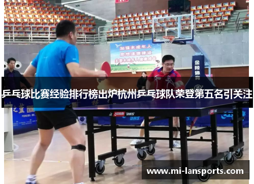 乒乓球比赛经验排行榜出炉杭州乒乓球队荣登第五名引关注