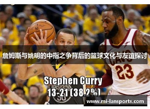 詹姆斯与姚明的中指之争背后的篮球文化与友谊探讨