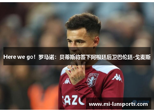 Here we go！罗马诺：贝蒂斯将签下阿根廷后卫巴伦廷-戈麦斯