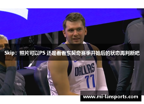 Skip：照片可以PS 还是看看东契奇赛季开始后的状态再判断吧