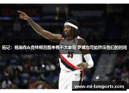 拓记：杨瀚森&克林根目前来看不太兼容 罗威也可能挤压他们的时间