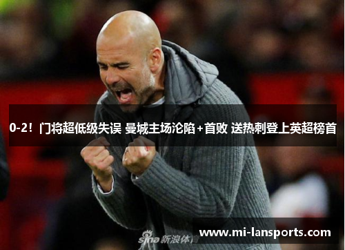 0-2！门将超低级失误 曼城主场沦陷+首败 送热刺登上英超榜首